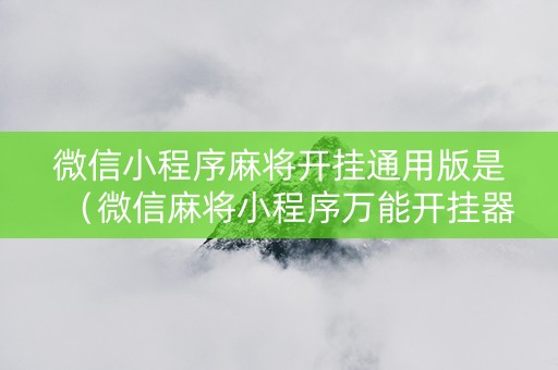 微信小程序麻将开挂通用版是（微信麻将小程序万能开挂器）