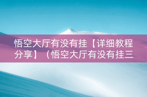 悟空大厅有没有挂【详细教程分享】（悟空大厅有没有挂三张）