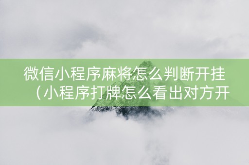 微信小程序麻将怎么判断开挂（小程序打牌怎么看出对方开挂?）