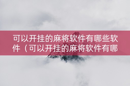 可以开挂的麻将软件有哪些软件（可以开挂的麻将软件有哪些软件免费下载）