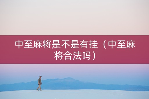 中至麻将是不是有挂（中至麻将合法吗）