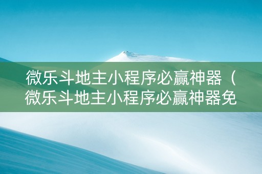 微乐斗地主小程序必赢神器（微乐斗地主小程序必赢神器免费下载）