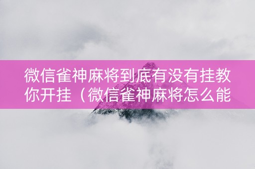 微信雀神麻将到底有没有挂教你开挂（微信雀神麻将怎么能赢）