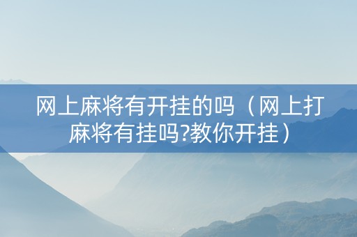 网上麻将有开挂的吗（网上打麻将有挂吗?教你开挂）