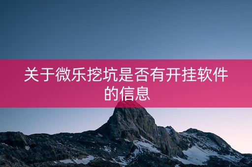 关于微乐挖坑是否有开挂软件的信息