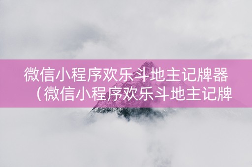 微信小程序欢乐斗地主记牌器（微信小程序欢乐斗地主记牌器怎么免费获得）