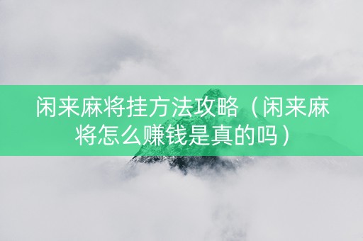 闲来麻将挂方法攻略（闲来麻将怎么赚钱是真的吗）