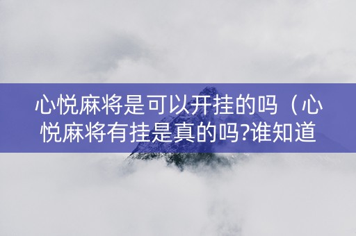 心悦麻将是可以开挂的吗（心悦麻将有挂是真的吗?谁知道）