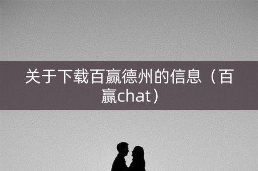 关于下载百赢德州的信息（百赢chat）