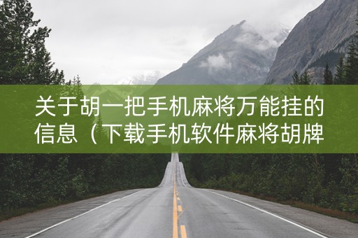 关于胡一把手机麻将万能挂的信息（下载手机软件麻将胡牌助手）