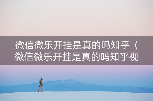 微信微乐开挂是真的吗知乎（微信微乐开挂是真的吗知乎视频）