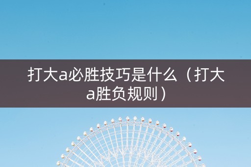 打大a必胜技巧是什么（打大a胜负规则）