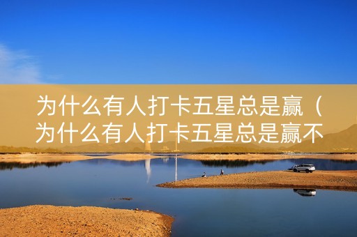 为什么有人打卡五星总是赢（为什么有人打卡五星总是赢不到）