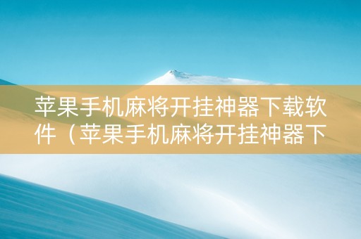 苹果手机麻将开挂神器下载软件（苹果手机麻将开挂神器下载软件安装）