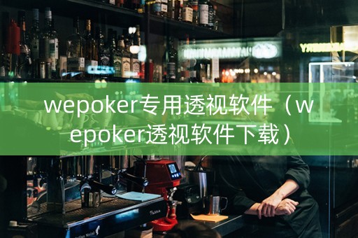 wepoker专用透视软件（wepoker透视软件下载）