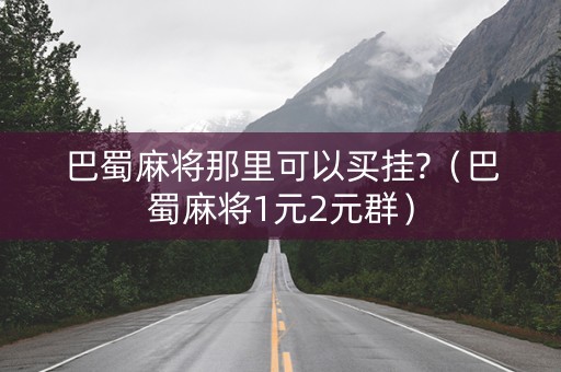 巴蜀麻将那里可以买挂?（巴蜀麻将1元2元群）