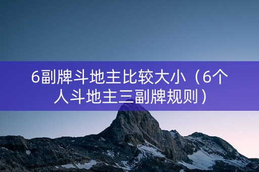 6副牌斗地主比较大小（6个人斗地主三副牌规则）