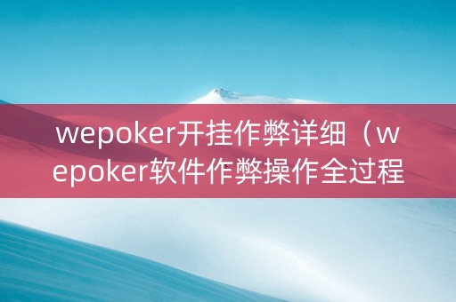 wepoker开挂作弊详细（wepoker软件作弊操作全过程辅助原来这么简单）