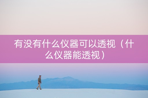 有没有什么仪器可以透视（什么仪器能透视）