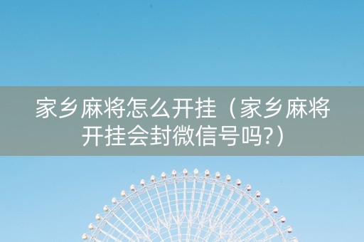 家乡麻将怎么开挂（家乡麻将开挂会封微信号吗?）