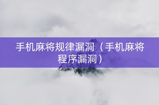 手机麻将规律漏洞（手机麻将程序漏洞）