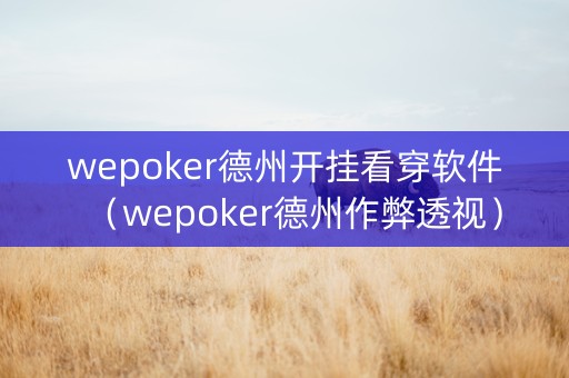 wepoker德州开挂看穿软件（wepoker德州作弊透视）