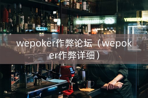 wepoker作弊论坛（wepoker作弊详细）