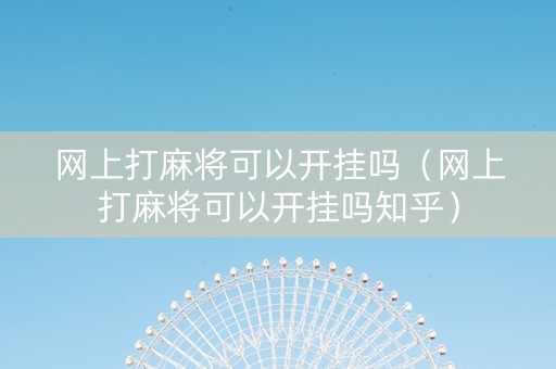 网上打麻将可以开挂吗（网上打麻将可以开挂吗知乎）