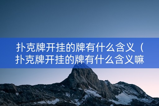 扑克牌开挂的牌有什么含义（扑克牌开挂的牌有什么含义嘛）