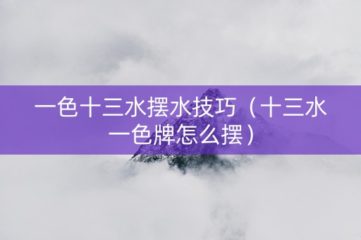 一色十三水摆水技巧（十三水一色牌怎么摆）