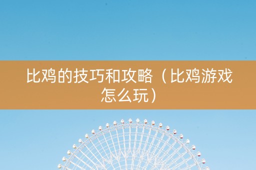 比鸡的技巧和攻略（比鸡游戏怎么玩）