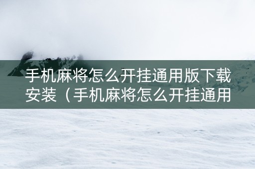 手机麻将怎么开挂通用版下载安装（手机麻将怎么开挂通用版下载安装苹果）