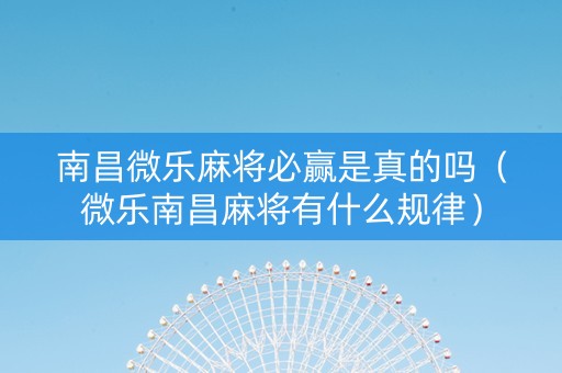 南昌微乐麻将必赢是真的吗（微乐南昌麻将有什么规律）