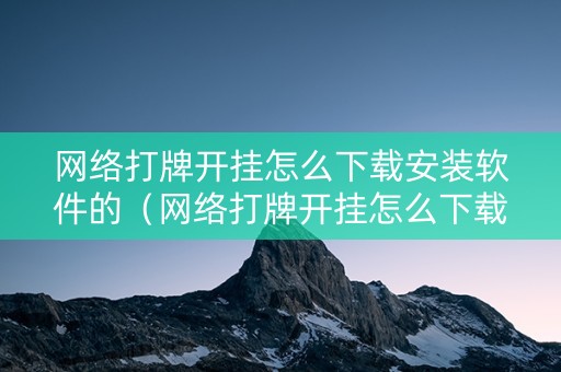 网络打牌开挂怎么下载安装软件的（网络打牌开挂怎么下载安装软件的视频）