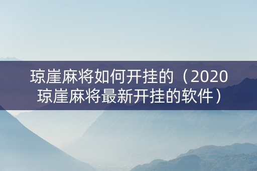 琼崖麻将如何开挂的（2020琼崖麻将最新开挂的软件）