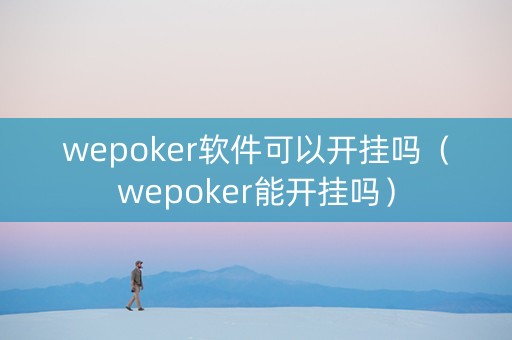 wepoker软件可以开挂吗（wepoker能开挂吗）