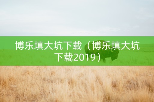 博乐填大坑下载（博乐填大坑下载2019）