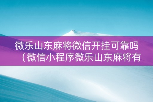 微乐山东麻将微信开挂可靠吗（微信小程序微乐山东麻将有挂吗）