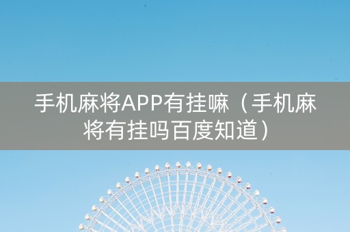 手机麻将APP有挂嘛（手机麻将有挂吗百度知道）