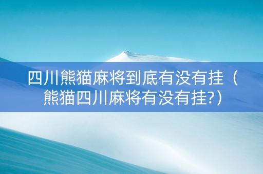 四川熊猫麻将到底有没有挂（熊猫四川麻将有没有挂?）