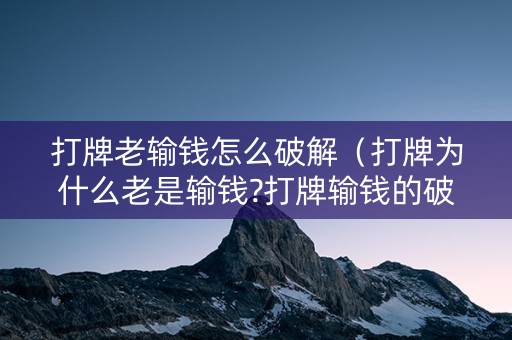 打牌老输钱怎么破解（打牌为什么老是输钱?打牌输钱的破解方法）