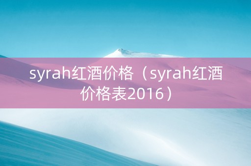 syrah红酒价格（syrah红酒价格表2016）