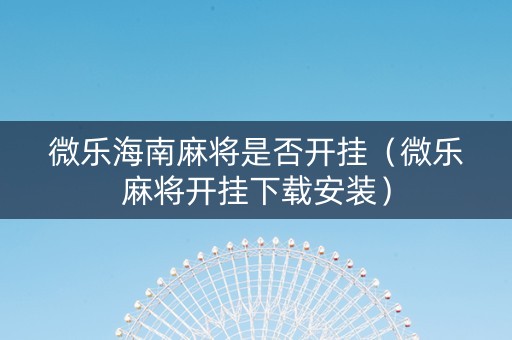 微乐海南麻将是否开挂（微乐麻将开挂下载安装）