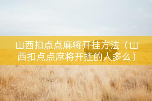 山西扣点点麻将开挂方法（山西扣点点麻将开挂的人多么）