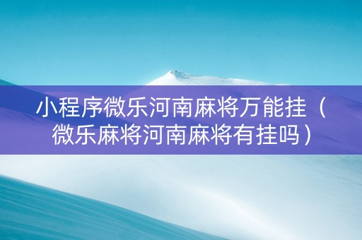 小程序微乐河南麻将万能挂（微乐麻将河南麻将有挂吗）