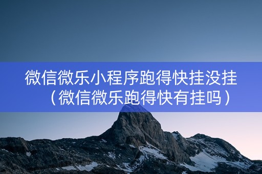 微信微乐小程序跑得快挂没挂（微信微乐跑得快有挂吗）