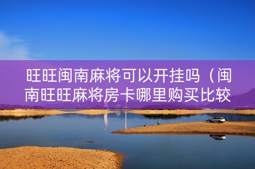 旺旺闽南麻将可以开挂吗（闽南旺旺麻将房卡哪里购买比较便宜）