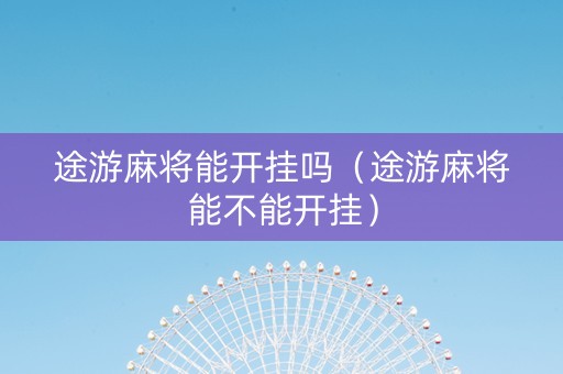 途游麻将能开挂吗（途游麻将能不能开挂）