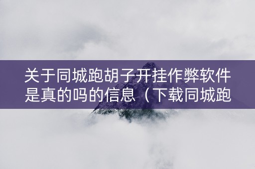 关于同城跑胡子开挂作弊软件是真的吗的信息（下载同城跑胡子合集）