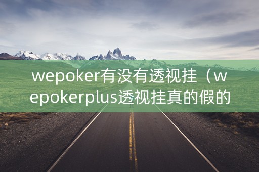 wepoker有没有透视挂（wepokerplus透视挂真的假的）